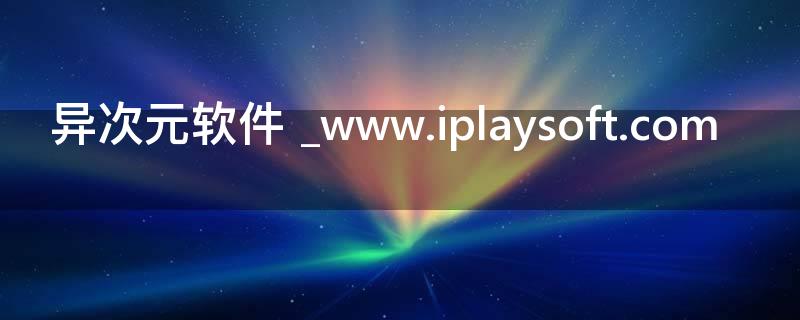 异次元软件 _www.iplaysoft.com